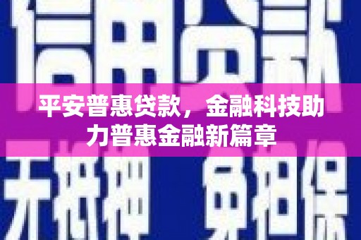 枝江平安普惠贷款，金融科技助力普惠金融新篇章
