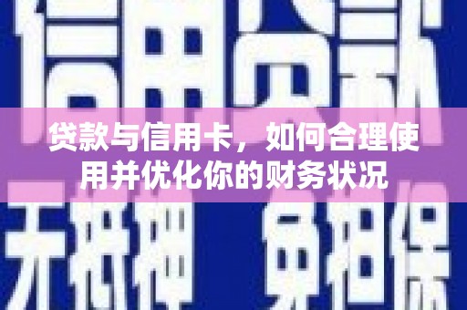 枝江贷款与信用卡，如何合理使用并优化你的财务状况