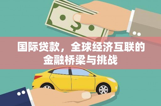 枝江国际贷款，全球经济互联的金融桥梁与挑战