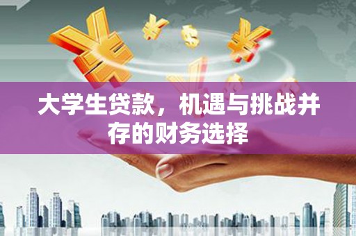 枝江大学生贷款，机遇与挑战并存的财务选择