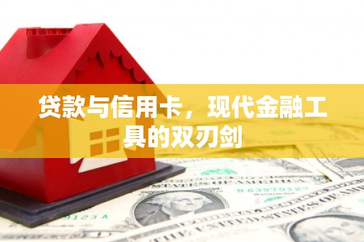 枝江贷款与信用卡，现代金融工具的双刃剑