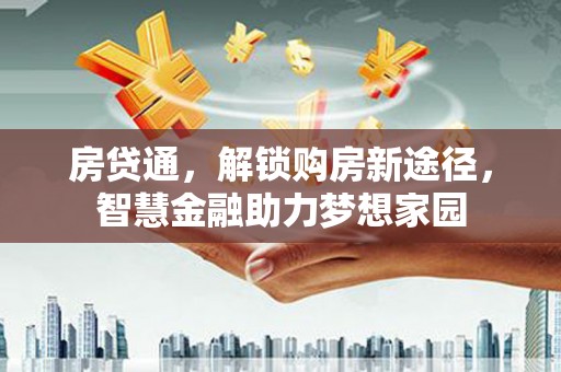 枝江房贷通，解锁购房新途径，智慧金融助力梦想家园