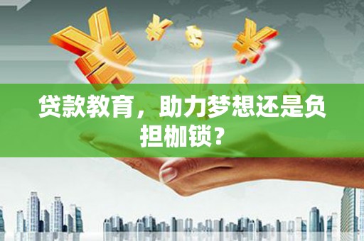 枝江贷款教育，助力梦想还是负担枷锁？