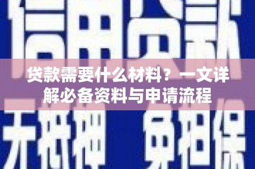 枝江贷款需要什么材料？一文详解必备资料与申请流程