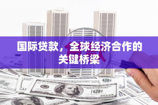 枝江国际贷款，全球经济合作的关键桥梁