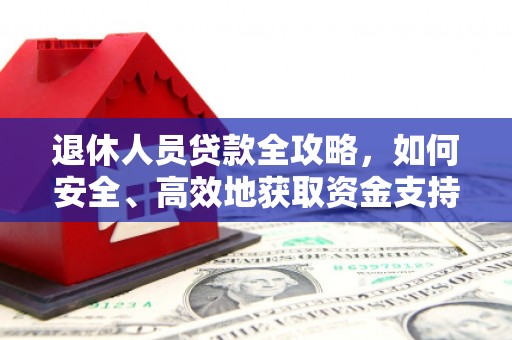 枝江退休人员贷款全攻略，如何安全、高效地获取资金支持