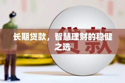 枝江长期贷款，智慧理财的稳健之选
