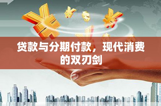 枝江贷款与分期付款，现代消费的双刃剑