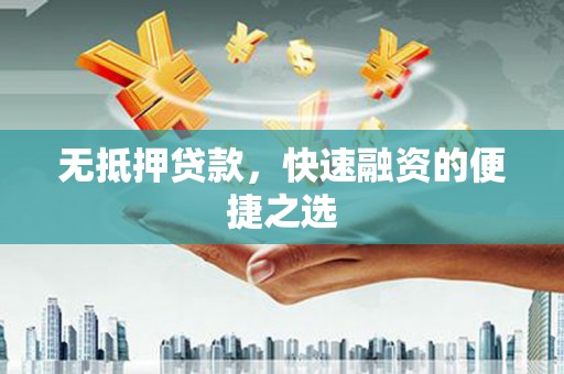 枝江无抵押贷款，快速融资的便捷之选