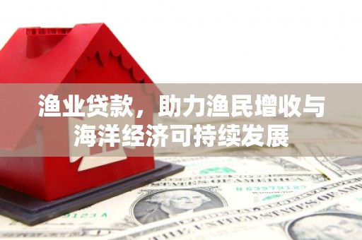 枝江渔业贷款，助力渔民增收与海洋经济可持续发展