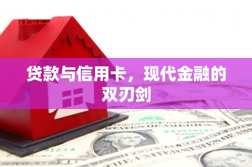 枝江贷款与信用卡，现代金融的双刃剑