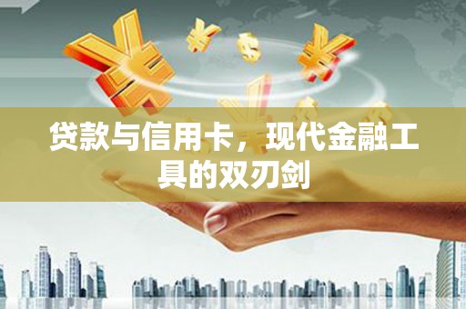 枝江贷款与信用卡，现代金融工具的双刃剑