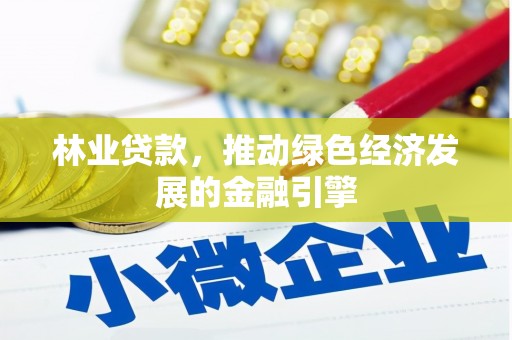 枝江林业贷款，推动绿色经济发展的金融引擎