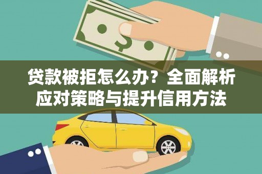 枝江贷款被拒怎么办？全面解析应对策略与提升信用方法