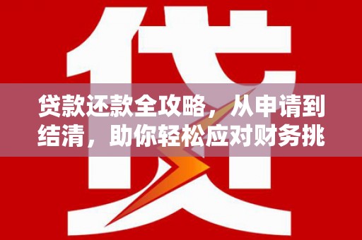 枝江贷款还款全攻略，从申请到结清，助你轻松应对财务挑战
