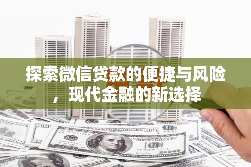 枝江探索微信贷款的便捷与风险，现代金融的新选择