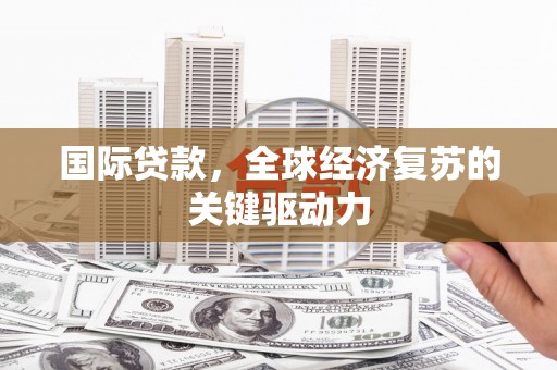 枝江国际贷款，全球经济复苏的关键驱动力