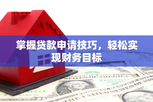 枝江掌握贷款申请技巧，轻松实现财务目标