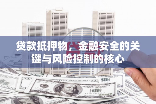 枝江贷款抵押物，金融安全的关键与风险控制的核心
