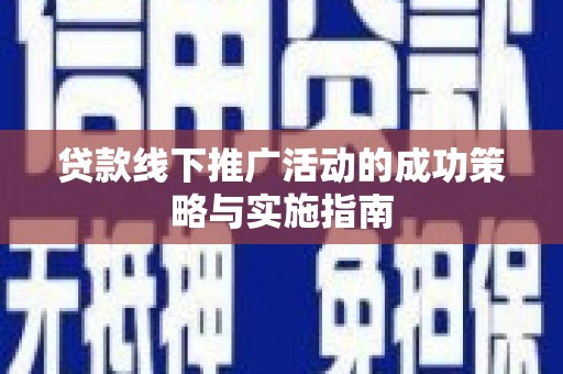 枝江贷款线下推广活动的成功策略与实施指南