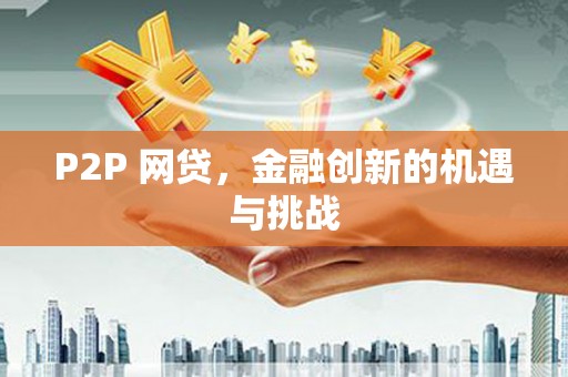 枝江P2P 网贷，金融创新的机遇与挑战