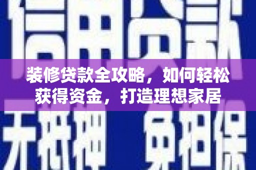 枝江装修贷款全攻略，如何轻松获得资金，打造理想家居