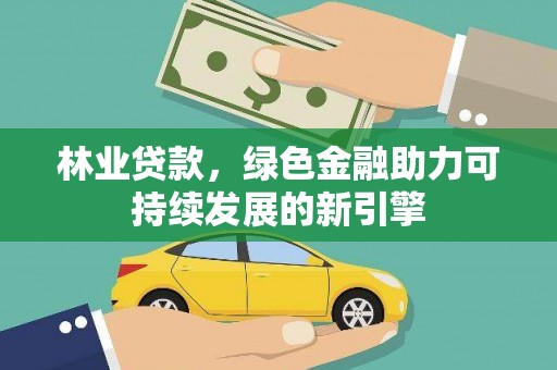 枝江林业贷款，绿色金融助力可持续发展的新引擎
