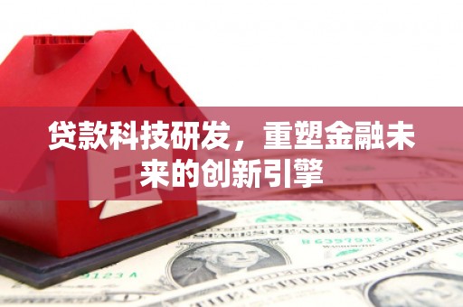 枝江贷款科技研发，重塑金融未来的创新引擎