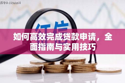 枝江如何高效完成贷款申请，全面指南与实用技巧