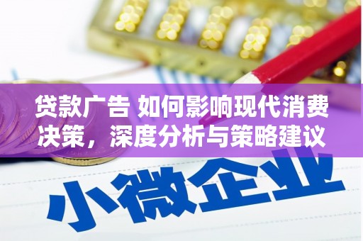枝江贷款广告 如何影响现代消费决策，深度分析与策略建议