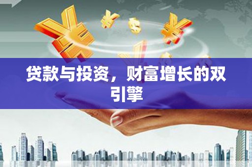 枝江贷款与投资，财富增长的双引擎