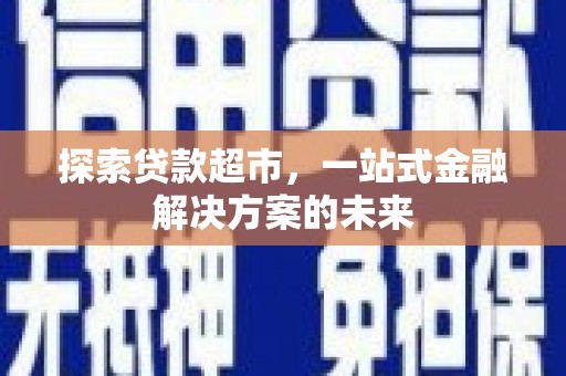 枝江探索贷款超市，一站式金融解决方案的未来