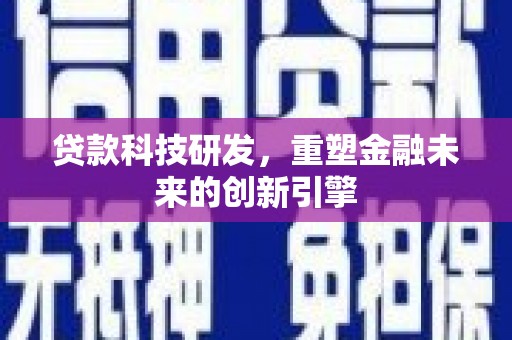 枝江贷款科技研发，重塑金融未来的创新引擎
