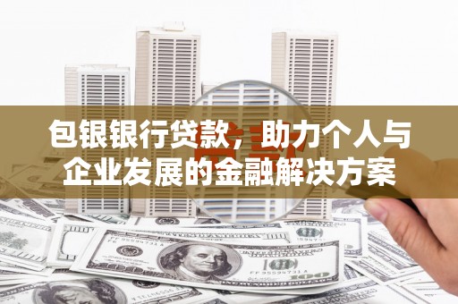 枝江包银银行贷款，助力个人与企业发展的金融解决方案
