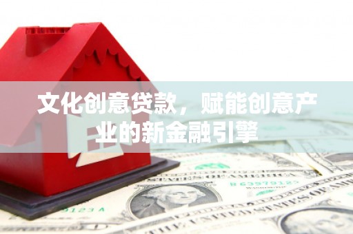 枝江文化创意贷款，赋能创意产业的新金融引擎