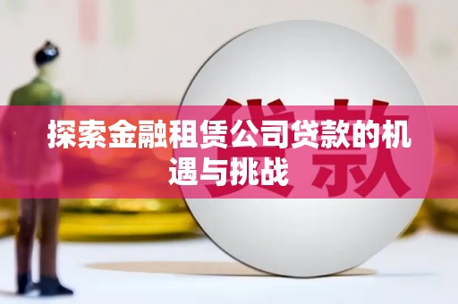 枝江探索金融租赁公司贷款的机遇与挑战