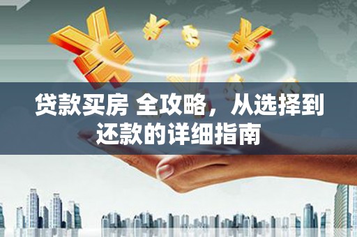 枝江贷款买房 全攻略，从选择到还款的详细指南