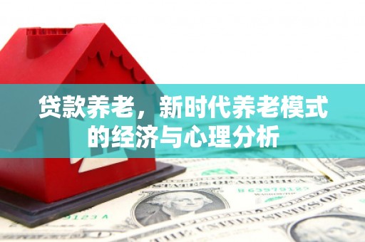 枝江贷款养老，新时代养老模式的经济与心理分析