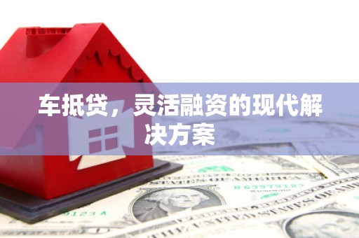 枝江车抵贷，灵活融资的现代解决方案