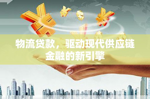 枝江物流贷款，驱动现代供应链金融的新引擎