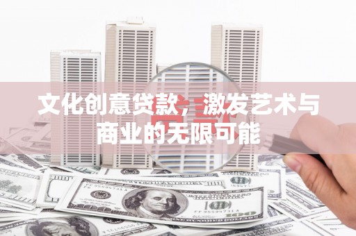 枝江文化创意贷款，激发艺术与商业的无限可能