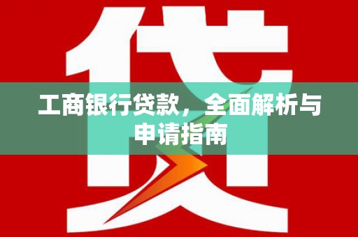 枝江工商银行贷款，全面解析与申请指南