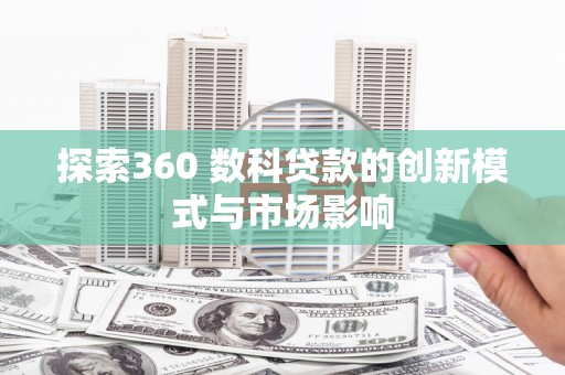 枝江探索360 数科贷款的创新模式与市场影响
