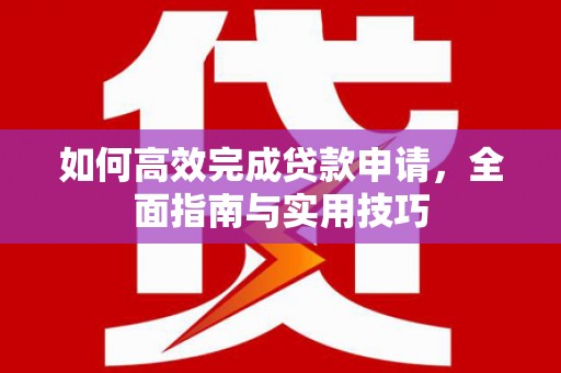枝江如何高效完成贷款申请，全面指南与实用技巧