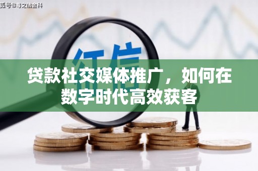 枝江贷款社交媒体推广，如何在数字时代高效获客