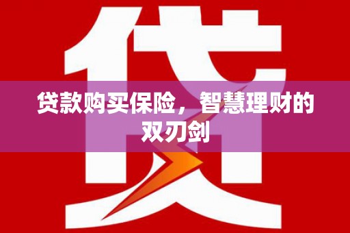 枝江贷款购买保险，智慧理财的双刃剑
