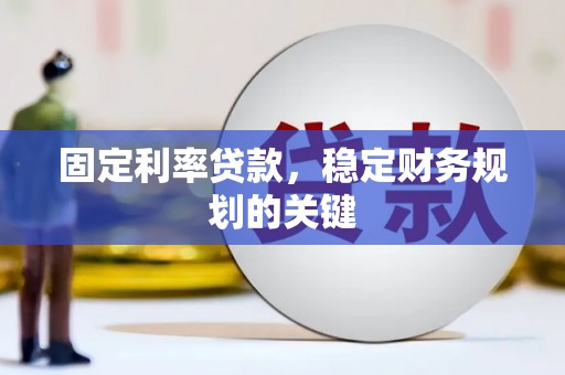 枝江固定利率贷款，稳定财务规划的关键