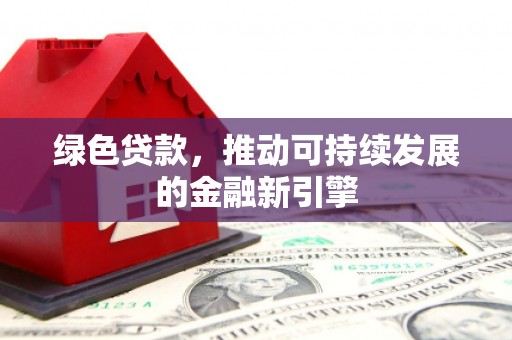 枝江绿色贷款，推动可持续发展的金融新引擎