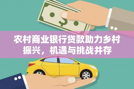 枝江农村商业银行贷款助力乡村振兴，机遇与挑战并存
