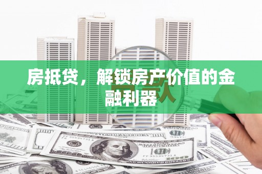 枝江房抵贷，解锁房产价值的金融利器